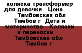 коляска-трансформер для девочки › Цена ­ 4 500 - Тамбовская обл., Тамбов г. Дети и материнство » Коляски и переноски   . Тамбовская обл.,Тамбов г.